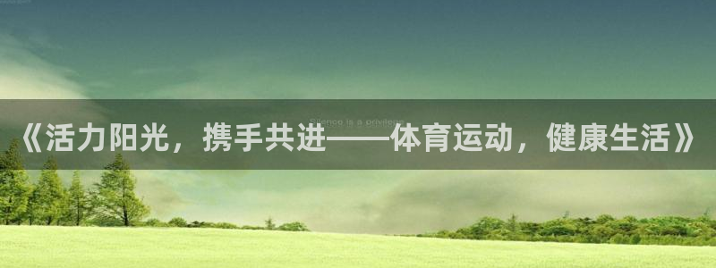 意昂3平台：《活力阳光，携手共进——体育运动，健康生活》