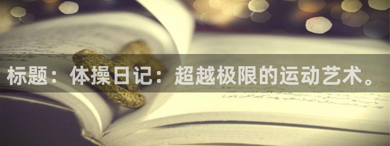 意昂平台注册：标题：体操日记：超越极限的运动艺术。