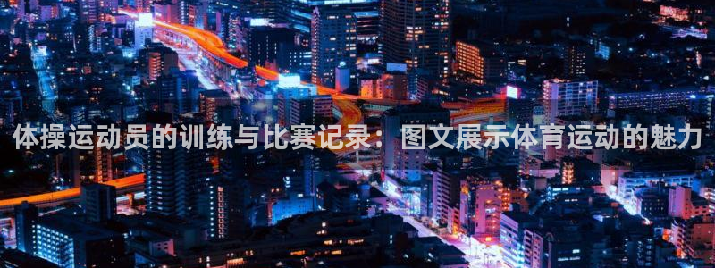 沐鸣平台总代理：体操运动员的训练与比赛记录：图文展示体育运动的魅力