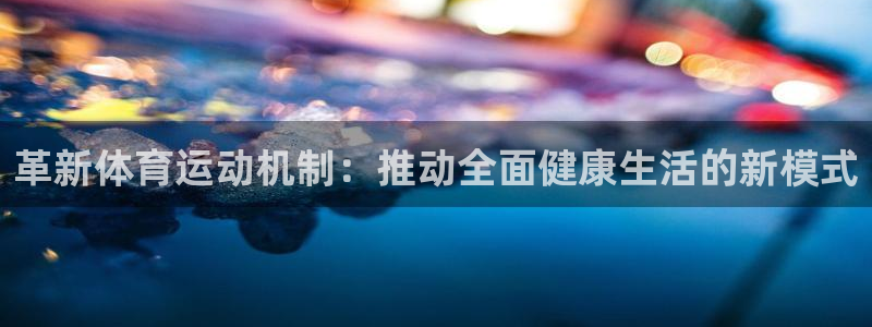 沐鸣3代理：革新体育运动机制：推动全面健康生活的新模式