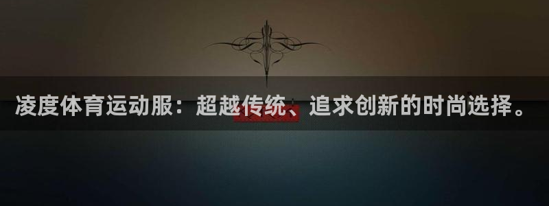 沐鸣体育凯捷平台主管：凌度体育运动服：超越传统、追求创新的时尚选择。