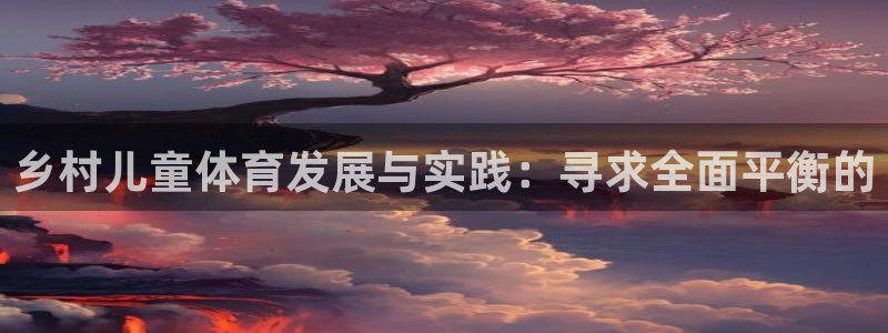 沐鸣体育官网注册：乡村儿童体育发展与实践：寻求全面平衡的
