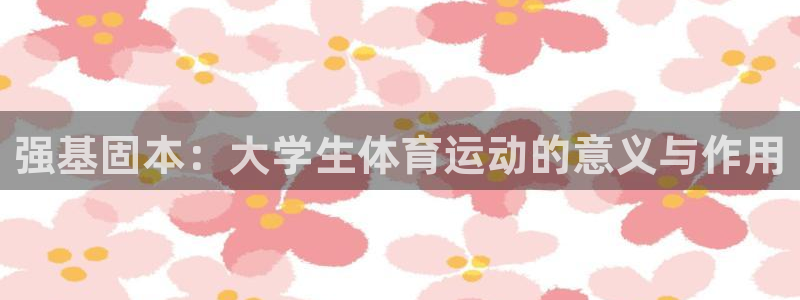 沐鸣4注册：强基固本：大学生体育运动的意义与作用