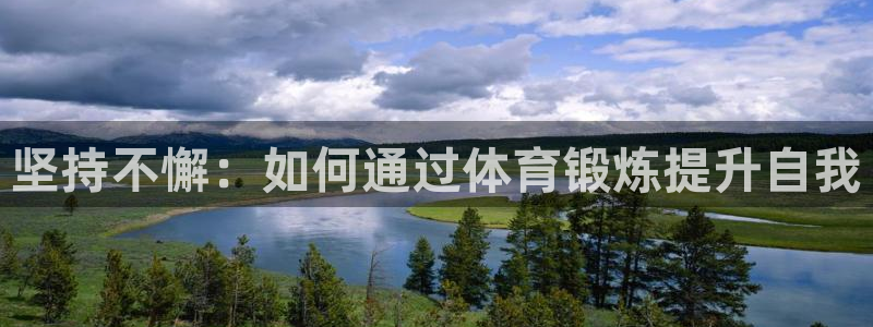 意昂4开户：坚持不懈：如何通过体育锻炼提升自我