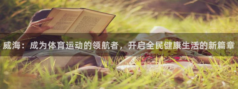 沐鸣体育平台注册：威海：成为体育运动的领航者，开启全民健康生活的新篇章