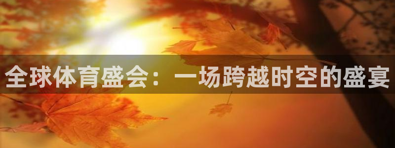 沐鸣体育代理申请流程：全球体育盛会：一场跨越时空的盛宴