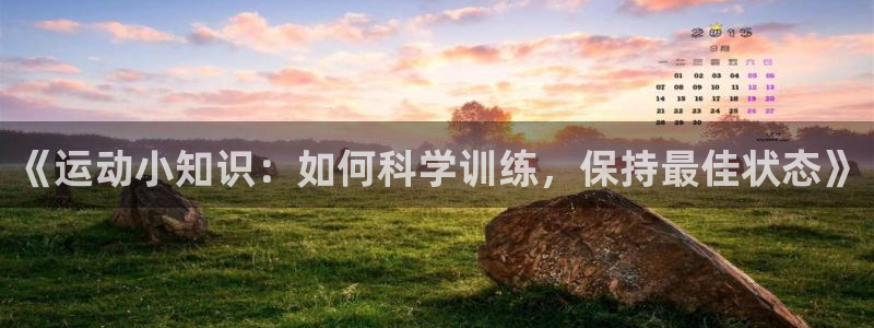 沐鸣体育在线注册：《运动小知识：如何科学训练，保持最佳状态》
