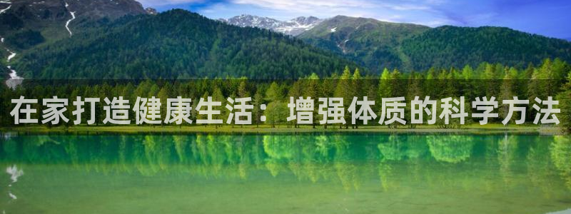 意昂体育4：在家打造健康生活：增强体质的科学方法