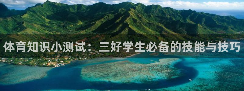 意昂体育官网：体育知识小测试：三好学生必备的技能与技巧