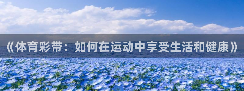 意昂4登录：《体育彩带：如何在运动中享受生活和健康》