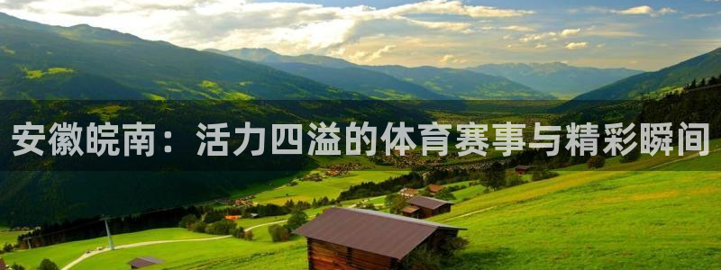 沐鸣体育app下载：安徽皖南：活力四溢的体育赛事与精彩瞬间